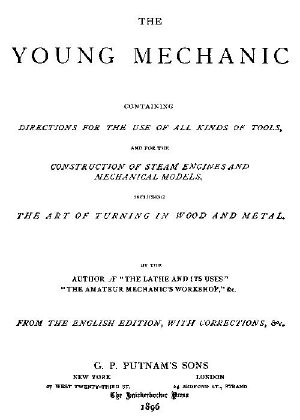 [Gutenberg 60765] • The Young Mechanic / Containing directions for the use of all kinds of tools, and for the construction of steam engines and mechanical models, including the art of turning in wood and metal